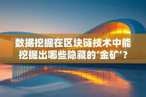 数据挖掘在区块链技术中能挖掘出哪些隐藏的‘金矿’？