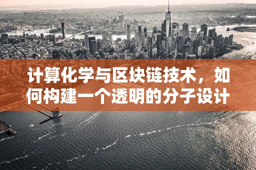 计算化学与区块链技术，如何构建一个透明的分子设计平台？