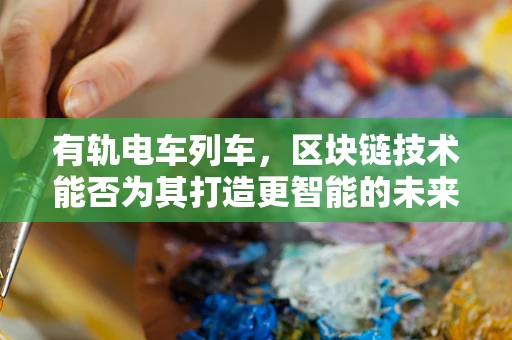 有轨电车列车，区块链技术能否为其打造更智能的未来？