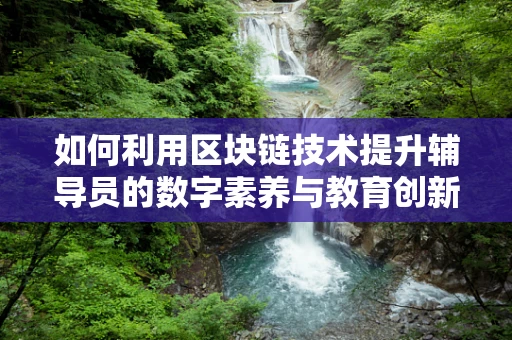 如何利用区块链技术提升辅导员的数字素养与教育创新？