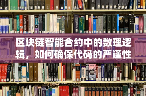 区块链智能合约中的数理逻辑，如何确保代码的严谨性与安全性？