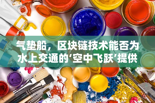 气垫船，区块链技术能否为水上交通的‘空中飞跃’提供新动力？