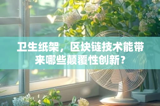 卫生纸架，区块链技术能带来哪些颠覆性创新？