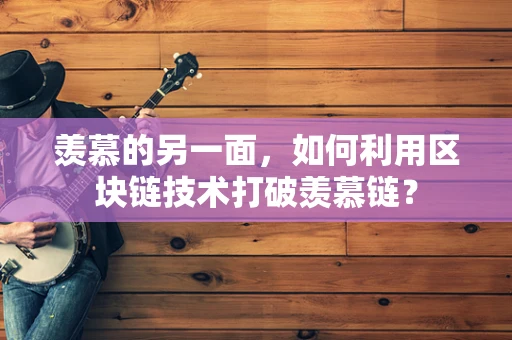 羡慕的另一面，如何利用区块链技术打破羡慕链？