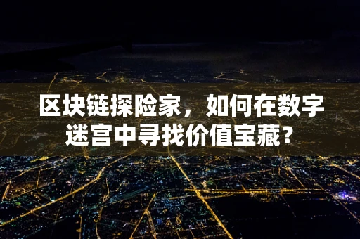 区块链探险家，如何在数字迷宫中寻找价值宝藏？
