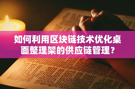 如何利用区块链技术优化桌面整理架的供应链管理？