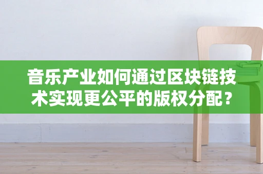 音乐产业如何通过区块链技术实现更公平的版权分配？