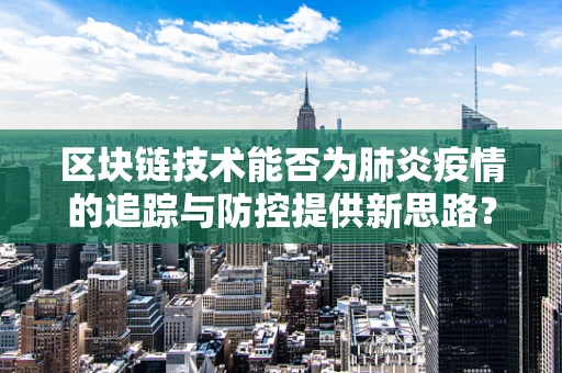 区块链技术能否为肺炎疫情的追踪与防控提供新思路？