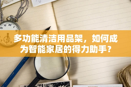 多功能清洁用品架，如何成为智能家居的得力助手？