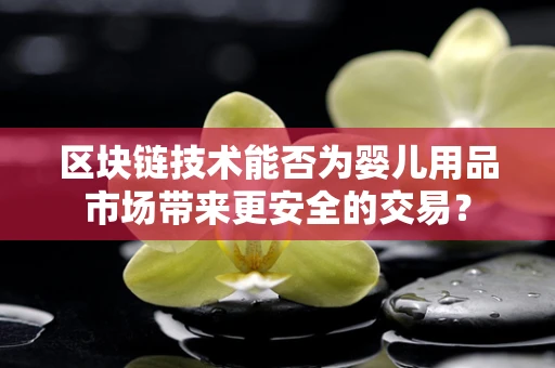 区块链技术能否为婴儿用品市场带来更安全的交易？