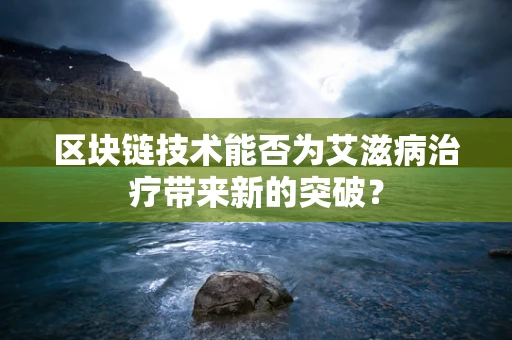 区块链技术能否为艾滋病治疗带来新的突破？