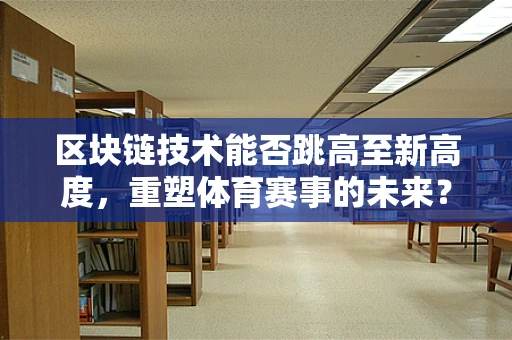 区块链技术能否跳高至新高度，重塑体育赛事的未来？