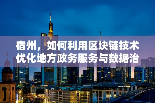 宿州，如何利用区块链技术优化地方政务服务与数据治理？
