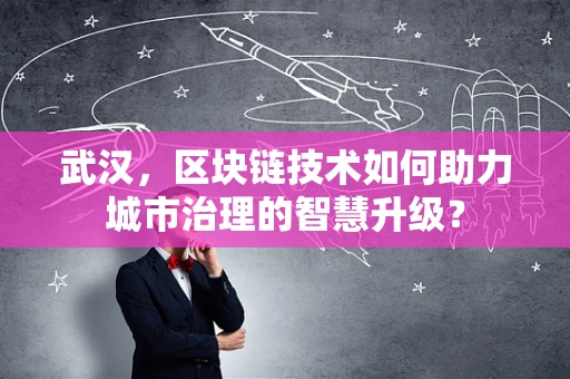 武汉，区块链技术如何助力城市治理的智慧升级？