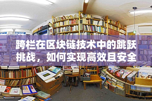 跨栏在区块链技术中的跳跃挑战，如何实现高效且安全的跨链通信？