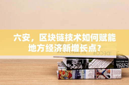 六安，区块链技术如何赋能地方经济新增长点？