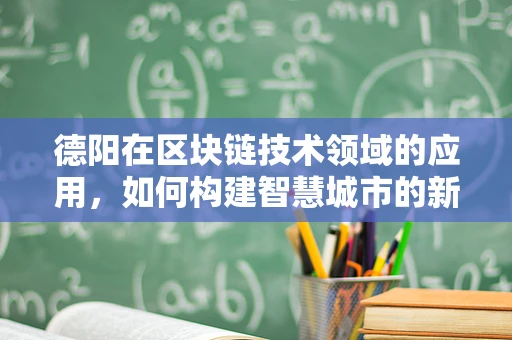 德阳在区块链技术领域的应用，如何构建智慧城市的新基石？
