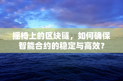 摇椅上的区块链，如何确保智能合约的稳定与高效？