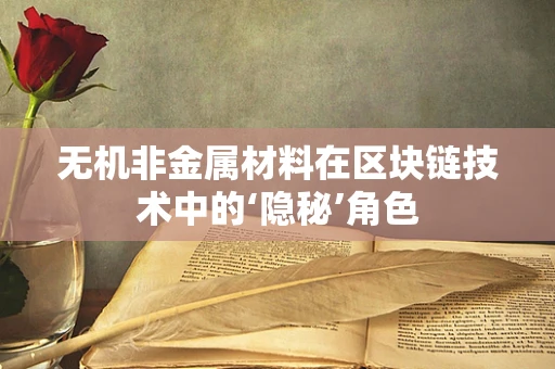 无机非金属材料在区块链技术中的‘隐秘’角色