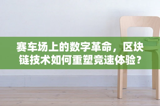 赛车场上的数字革命，区块链技术如何重塑竞速体验？