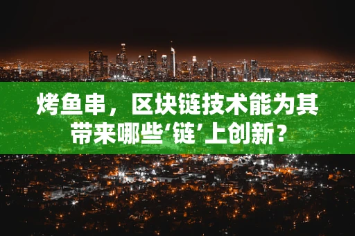 烤鱼串，区块链技术能为其带来哪些‘链’上创新？