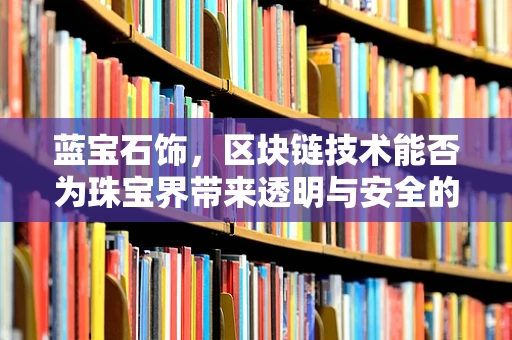 蓝宝石饰，区块链技术能否为珠宝界带来透明与安全的‘真我’?