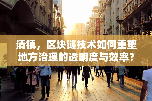 清镇，区块链技术如何重塑地方治理的透明度与效率？