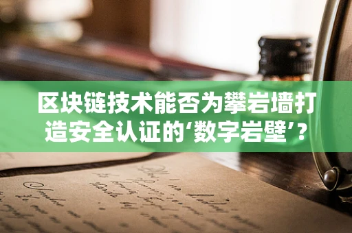 区块链技术能否为攀岩墙打造安全认证的‘数字岩壁’？