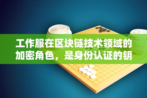 工作服在区块链技术领域的加密角色，是身份认证的钥匙吗？