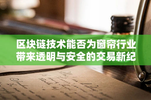 区块链技术能否为窗帘行业带来透明与安全的交易新纪元？