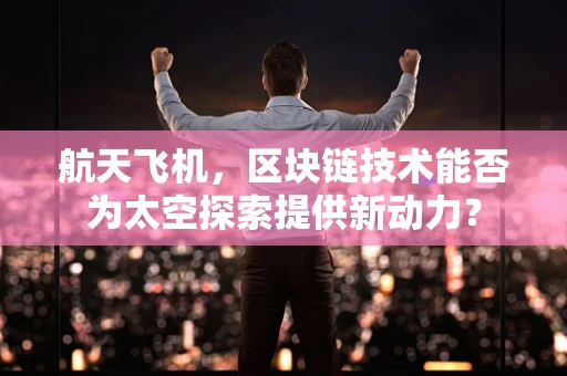 航天飞机，区块链技术能否为太空探索提供新动力？