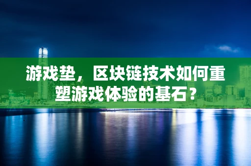 游戏垫，区块链技术如何重塑游戏体验的基石？