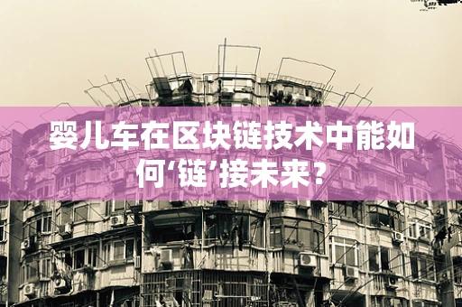 婴儿车在区块链技术中能如何‘链’接未来？