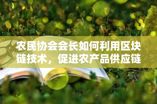 农民协会会长如何利用区块链技术，促进农产品供应链的透明与信任？