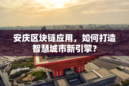 安庆区块链应用，如何打造智慧城市新引擎？