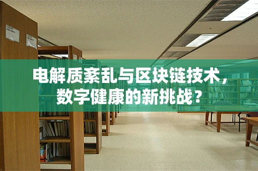 电解质紊乱与区块链技术，数字健康的新挑战？