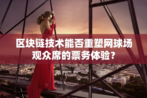 区块链技术能否重塑网球场观众席的票务体验？