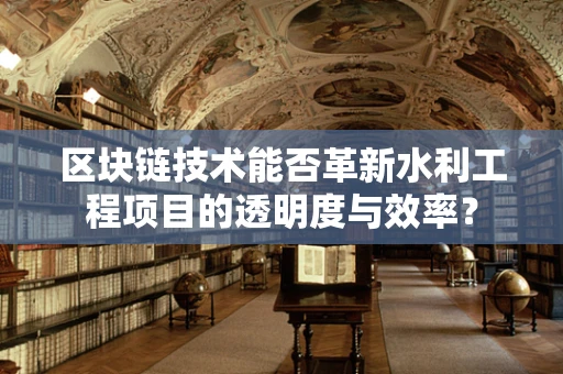 区块链技术能否革新水利工程项目的透明度与效率？