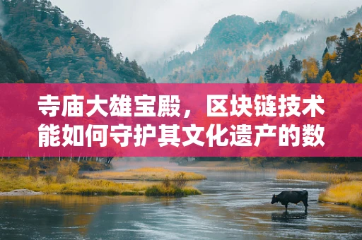 寺庙大雄宝殿，区块链技术能如何守护其文化遗产的数字安全？