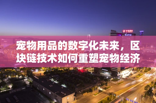 宠物用品的数字化未来，区块链技术如何重塑宠物经济？