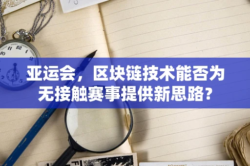 亚运会，区块链技术能否为无接触赛事提供新思路？