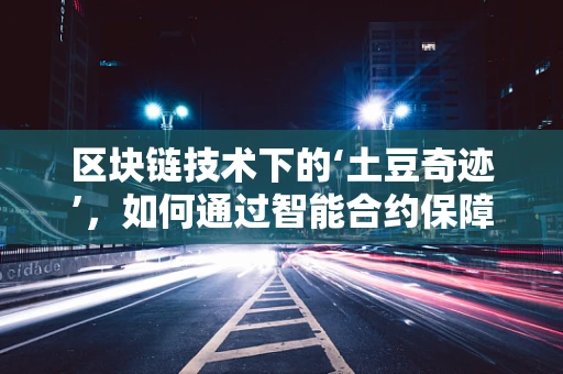 区块链技术下的‘土豆奇迹’，如何通过智能合约保障农产品供应链的透明与安全？