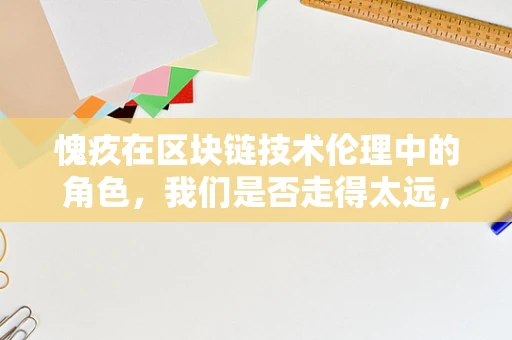 愧疚在区块链技术伦理中的角色，我们是否走得太远，以至于忘记了为何出发？