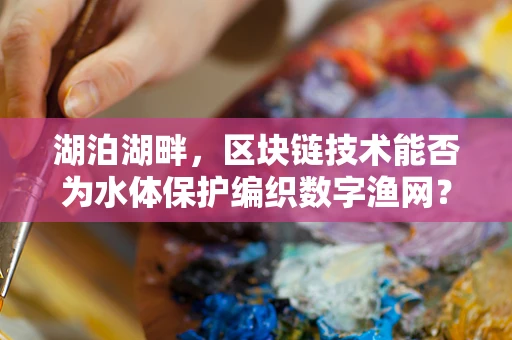 湖泊湖畔，区块链技术能否为水体保护编织数字渔网？