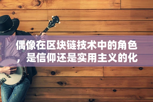 偶像在区块链技术中的角色，是信仰还是实用主义的化身？