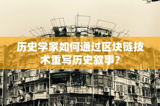 历史学家如何通过区块链技术重写历史叙事？