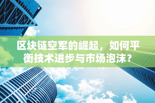 区块链空军的崛起，如何平衡技术进步与市场泡沫？