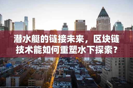 潜水艇的链接未来，区块链技术能如何重塑水下探索？
