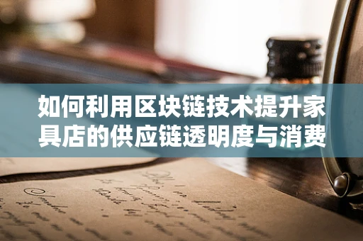 如何利用区块链技术提升家具店的供应链透明度与消费者信任？