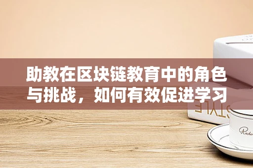 助教在区块链教育中的角色与挑战，如何有效促进学习与知识传递？